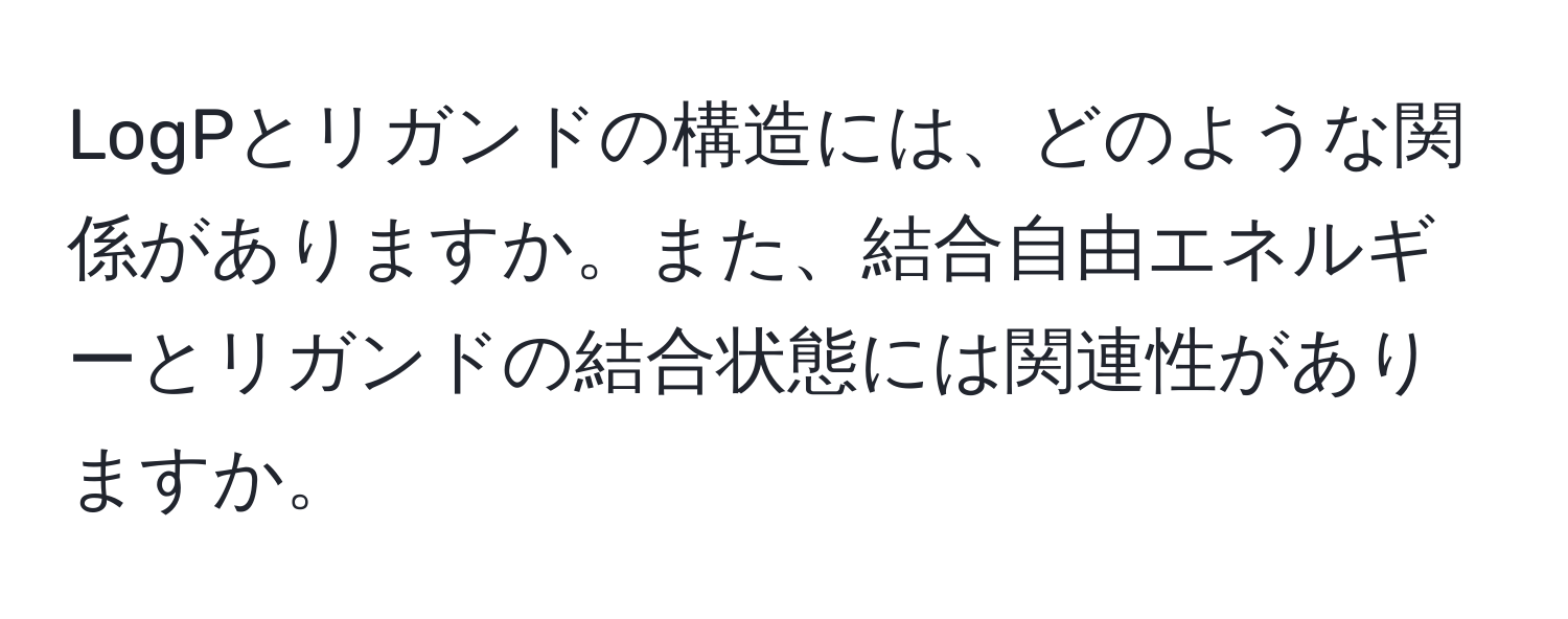 LogPとリガンドの構造には、どのような関係がありますか。また、結合自由エネルギーとリガンドの結合状態には関連性がありますか。