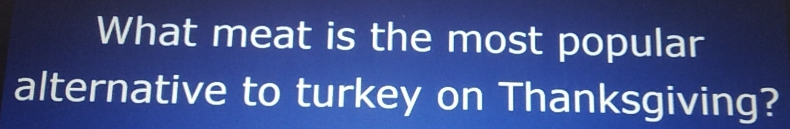 What meat is the most popular 
alternative to turkey on Thanksgiving?