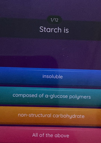 1/12
Starch is
insoluble
composed of a-glucose polymers
non-structural carbohydrate
All of the above