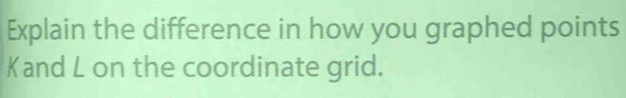 Explain the difference in how you graphed points 
Kand L on the coordinate grid.