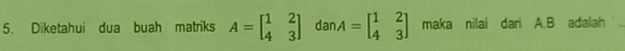 Diketahui dua buah matriks A=beginbmatrix 1&2 4&3endbmatrix dan A=beginbmatrix 1&2 4&3endbmatrix maka nilai dari A. B adalah