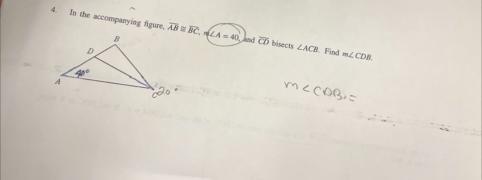 In the accompanying figure, overline AB≌ overline BC,m∠ A=40 and overline CD bisects ∠ ACB. Find m∠ CDB.