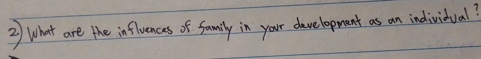 What are the influences of family in your development as an individual?