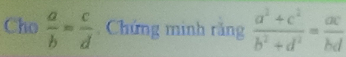 Cho  a/b = c/d  Chứng minh răng  (a^2+c^2)/b^2+d^2 = ac/bd 