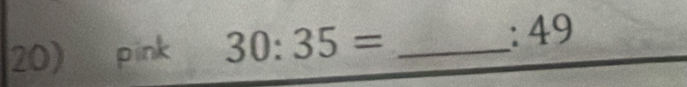 pink 30:35= _ 
: 49