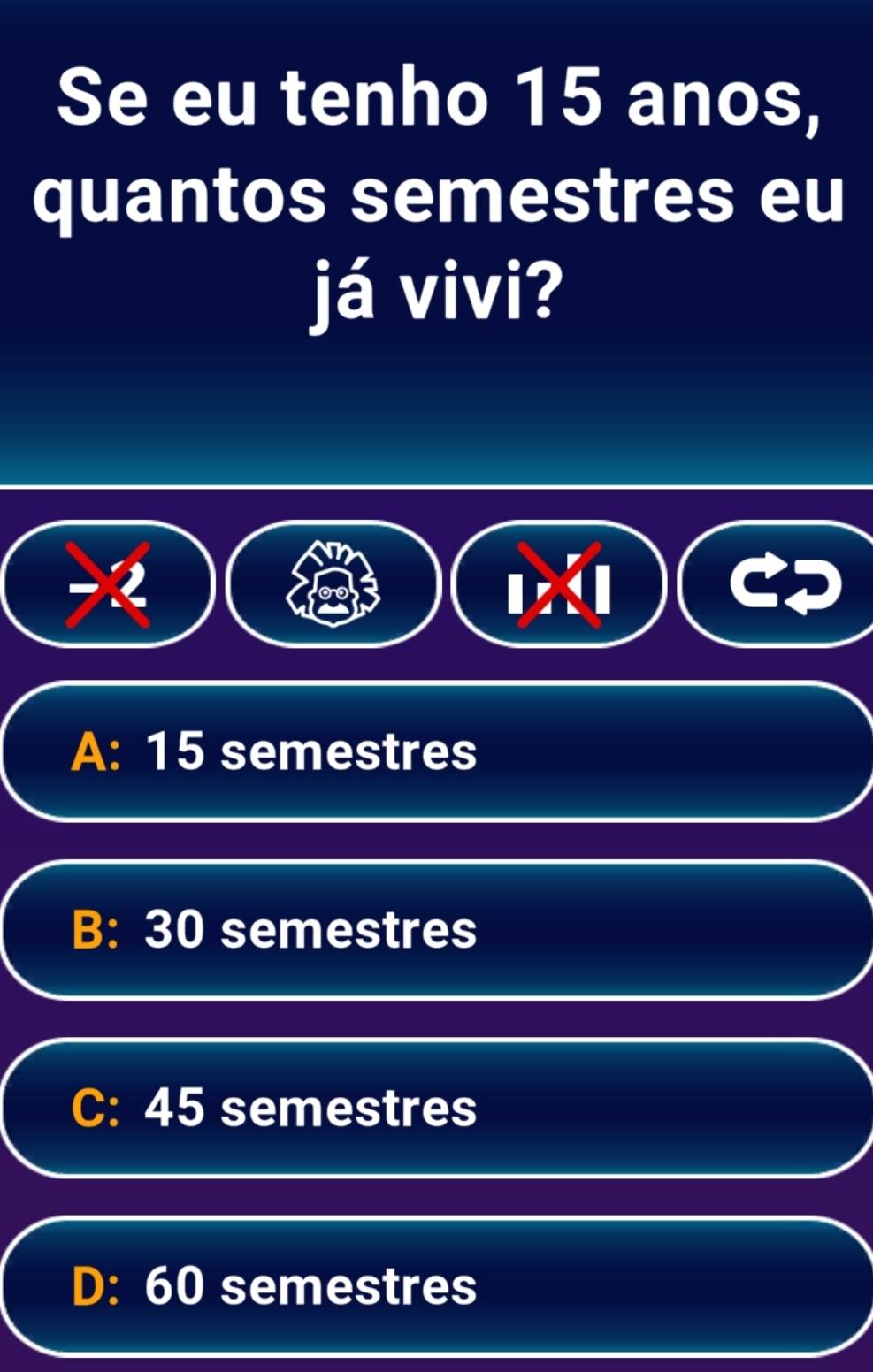 Se eu tenho 15 anos,
quantos semestres eu
já vivi?
2
A: 15 semestres
B: 30 semestres
C: 45 semestres
D: 60 semestres