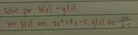 solve for h(x)-g(x), 
let h(x) be 2x^2+11x-2, g(x) be  (x+1)/x-1 