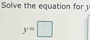 Solve the equation for y
y=□