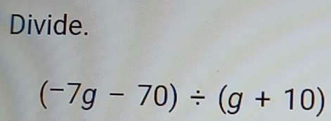 Divide.
(-7g-70)/ (g+10)