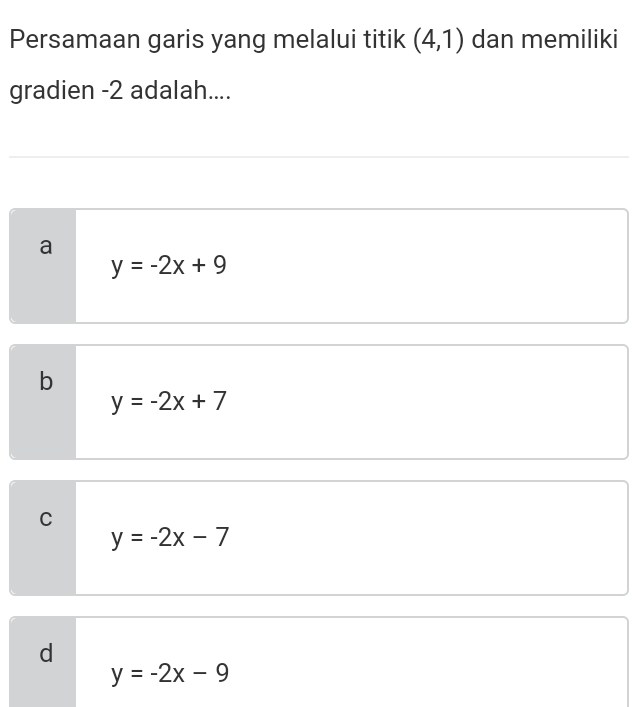 Persamaan garis yang melalui titik (4,1) dan memiliki
gradien -2 adalah....
a
y=-2x+9
b
y=-2x+7
C
y=-2x-7
d
y=-2x-9