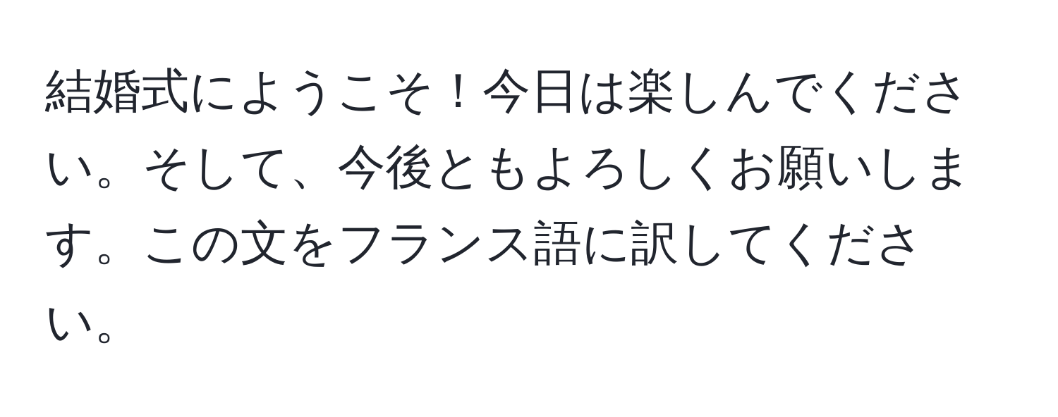 結婚式にようこそ！今日は楽しんでください。そして、今後ともよろしくお願いします。この文をフランス語に訳してください。