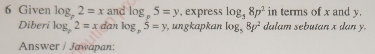 Given log _p2=x and log _p5=y , express log _58p^2 in terms of x and y. 
Diberi log _p2=x dan log _p5=y , ungkapkan log _58p^2 dalam sebutan x dan y. 
Answer / Jawapan: