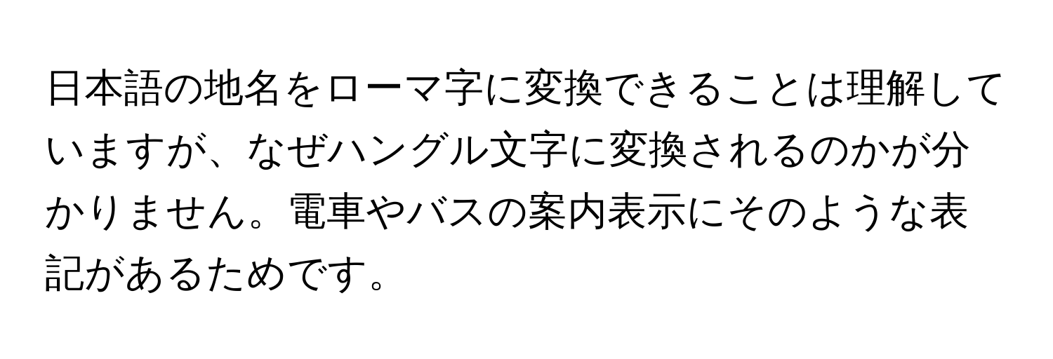 日本語の地名をローマ字に変換できることは理解していますが、なぜハングル文字に変換されるのかが分かりません。電車やバスの案内表示にそのような表記があるためです。