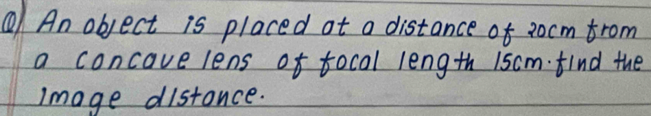 ⑥ An object is placed at a distance of 2ocm from 
a concave lens of focal length 1scmfind the 
Image distance.