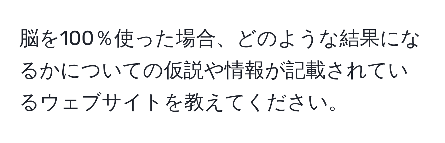 脳を100％使った場合、どのような結果になるかについての仮説や情報が記載されているウェブサイトを教えてください。