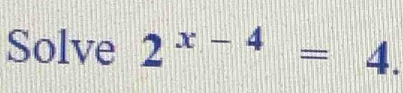 Solve 2^(x-4)=4.