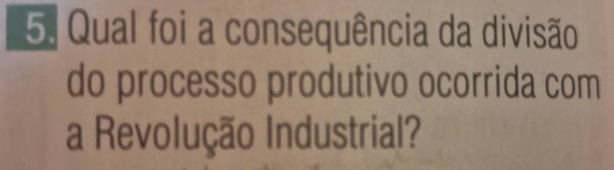 Qual foi a consequência da divisão 
do processo produtivo ocorrida com 
a Revolução Industrial?