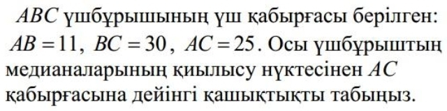 ABC γшбχры|ыньη γш кабыргасы берілген:
AB=11, BC=30, AC=25. Осы ушiбурышiтын 
медианаларынын киылысу нуктесінен АC 
кабыргасына дейінгі кашыктыкты τабыηыз.