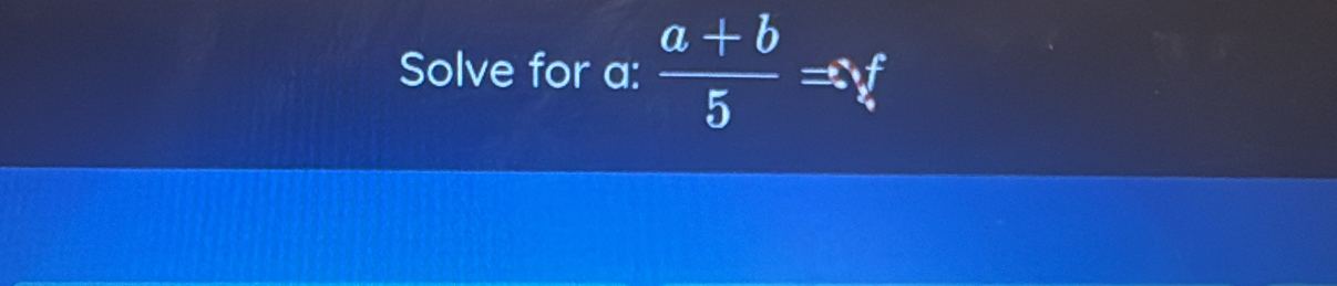 Solve for a :  (a+b)/5 Rightarrow f