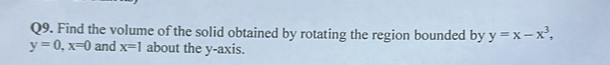 Find the volume of the solid obtained by rotating the region bounded by y=x-x^3,
y=0, x=0 and x=1 about the y-axis.