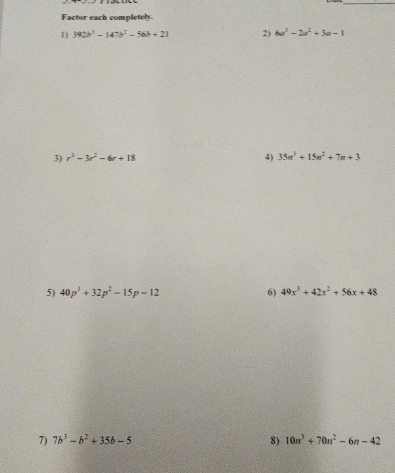 Factor each completely. 
1) 392b^3-147b^2-56b+21 2) 6a^3-2a^2+3a-1
3) r^3-3r^2-6r+18 4) 35n^3+15n^2+7n+3
5) 40p^3+32p^2-15p-12 6) 49x^3+42x^2+56x+48
7) 7b^3-b^2+35b-5 8) 10n^3+70n^2-6n-42