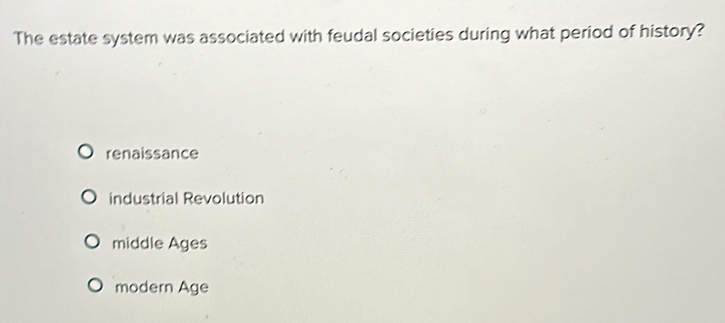 The estate system was associated with feudal societies during what period of history?
renaissance
industrial Revolution
middle Ages
modern Age