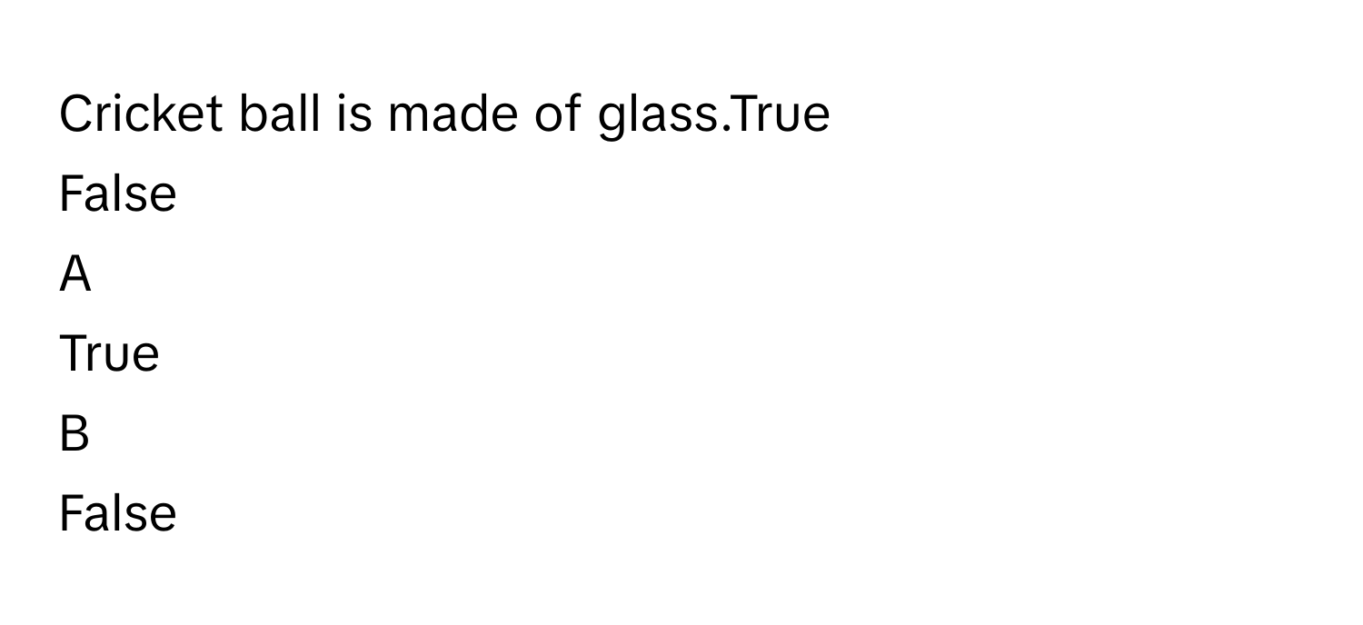 Cricket ball is made of glass.True
False

A  
True 


B  
False