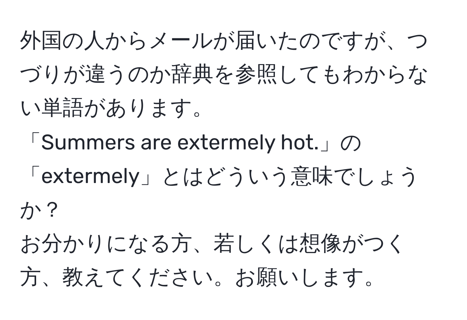 外国の人からメールが届いたのですが、つづりが違うのか辞典を参照してもわからない単語があります。  
「Summers are extermely hot.」の「extermely」とはどういう意味でしょうか？  
お分かりになる方、若しくは想像がつく方、教えてください。お願いします。