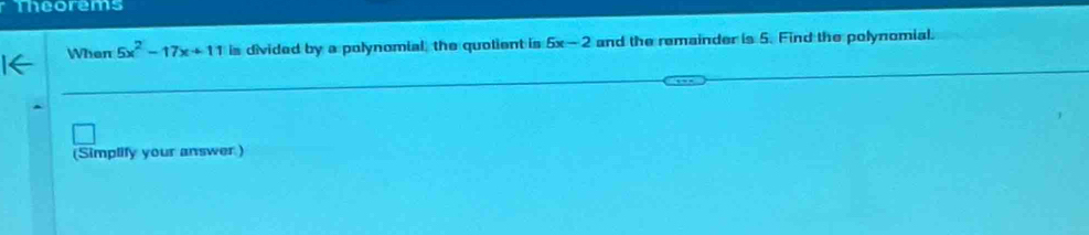 Theorems 
When 5x^2-17x+11 is divided by a polynomial, the quotient is 5x-2 and the remainder is 5. Find the polynomial. 
(Simplify your answer )