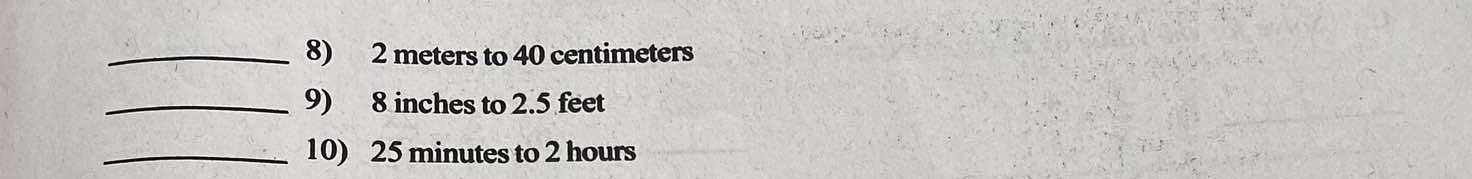 2 meters to 40 centimeters
_9) 8 inches to 2.5 feet
_10) 25 minutes to 2 hours