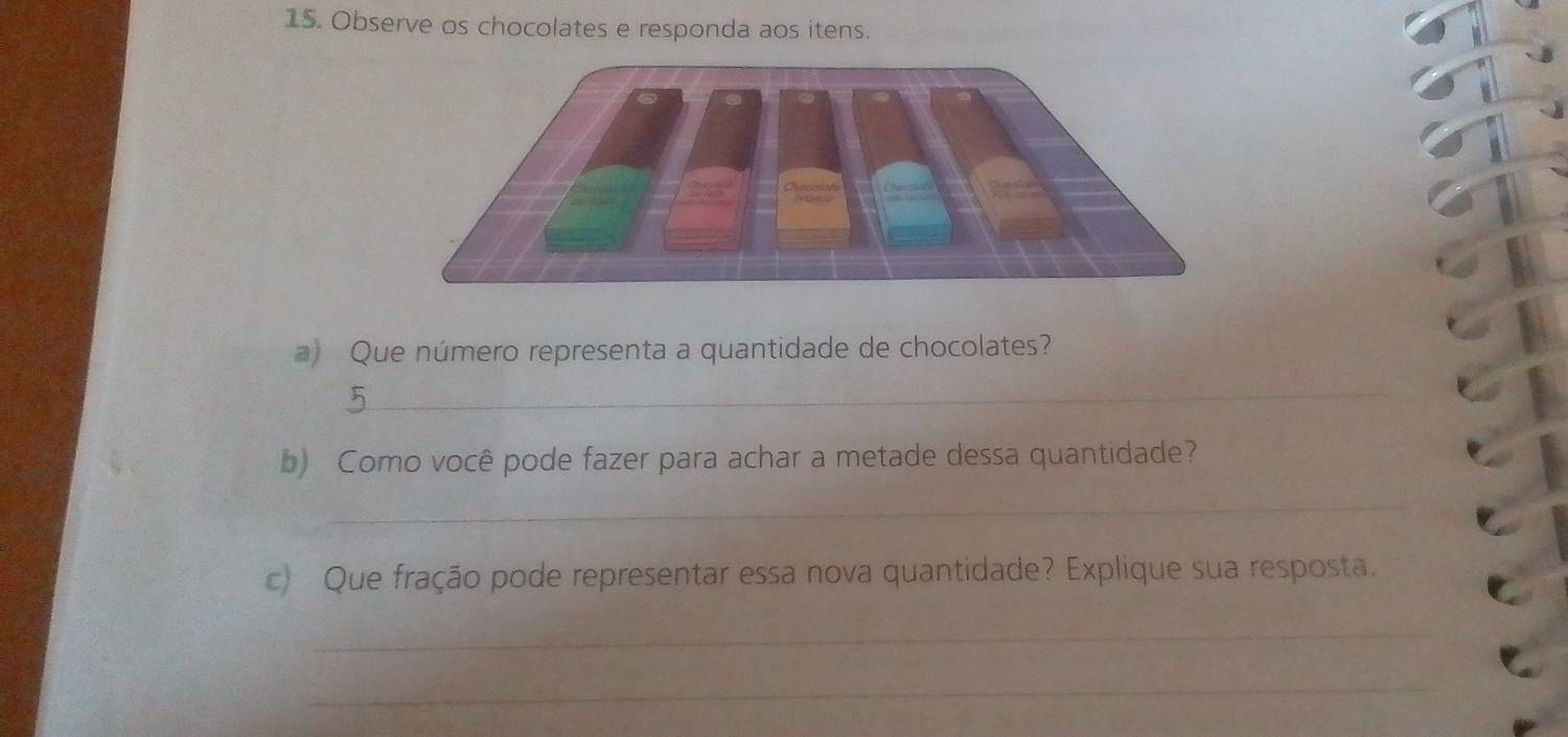 Observe os chocolates e responda aos itens. 
a) Que número representa a quantidade de chocolates? 
_ 
b) Como você pode fazer para achar a metade dessa quantidade? 
_ 
c) Que fração pode representar essa nova quantidade? Explique sua resposta. 
_ 
_