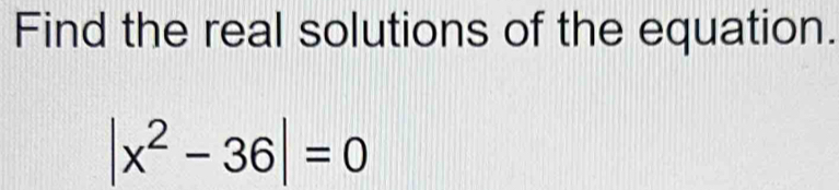 Find the real solutions of the equation.
|x^2-36|=0