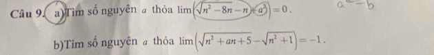 Tìm số nguyên a thỏa limlimits (sqrt(n^2-8n)-n)+a^2)=0. 
b)Tim số nguyên @ thỏa lim (sqrt(n^2+an+5)-sqrt(n^2+1))=-1.