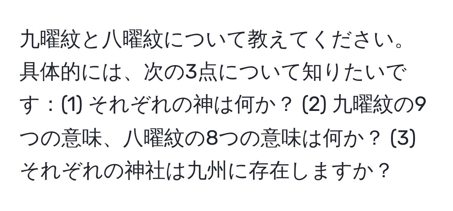 九曜紋と八曜紋について教えてください。具体的には、次の3点について知りたいです：(1) それぞれの神は何か？ (2) 九曜紋の9つの意味、八曜紋の8つの意味は何か？ (3) それぞれの神社は九州に存在しますか？