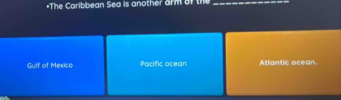 The Caribbean Sea is another arm of the_
Gulf of Mexico Pacific ocean Atlantic ocean.