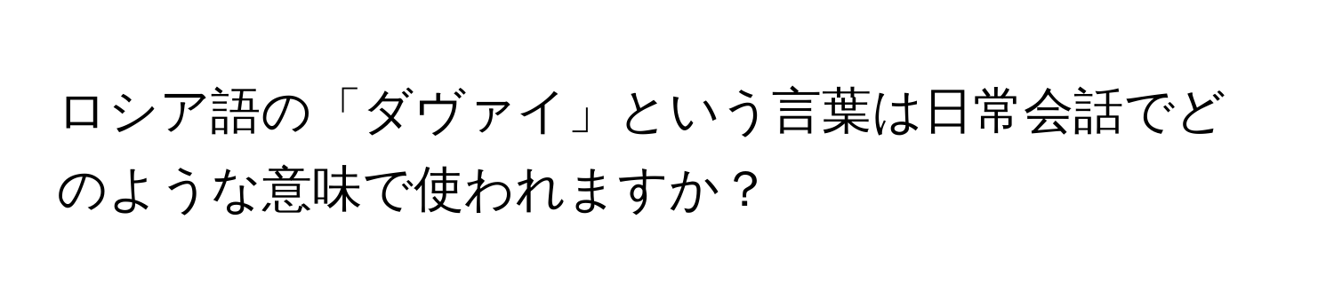 ロシア語の「ダヴァイ」という言葉は日常会話でどのような意味で使われますか？