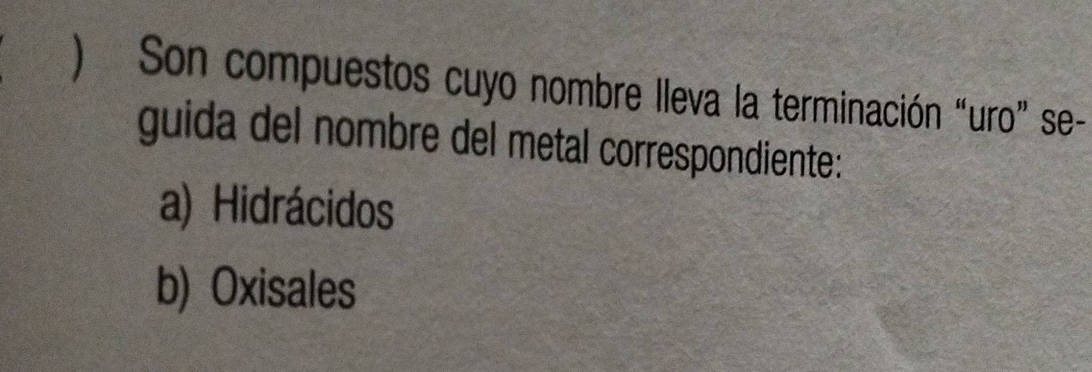 ) Son compuestos cuyo nombre lleva la terminación “uro” se-
guida del nombre del metal correspondiente:
a) Hidrácidos
b) Oxisales