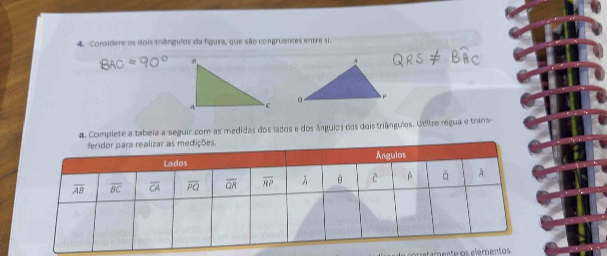 Considere os dois triângulos da figura, que são congruentes entre si.
a. Complete a tabela a seguir com as medidas dos lados e dos ângulos dos dois triângulos. Utilize régua e trans-
retamente os elementos