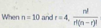 When n=10 and r=4,  n!/r!(n-r)! 