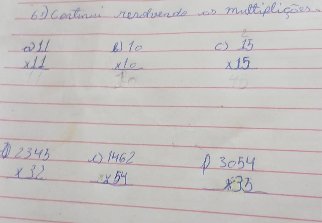 Continui renoende n multiplicaes. 
a
beginarrayr 211 * 11 hline endarray
11
beginarrayr 8)10 * 10 hline 10endarray
C beginarrayr 15 * 15 hline endarray
4°
1 beginarrayr )2343 * 32 hline endarray
beginarrayr ()1462 * 54 hline endarray P3059
x3_ _ 3