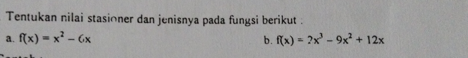 Tentukan nilai stasioner dan jenisnya pada fungsi berikut : 
a. f(x)=x^2-6x b. f(x)=2x^3-9x^2+12x