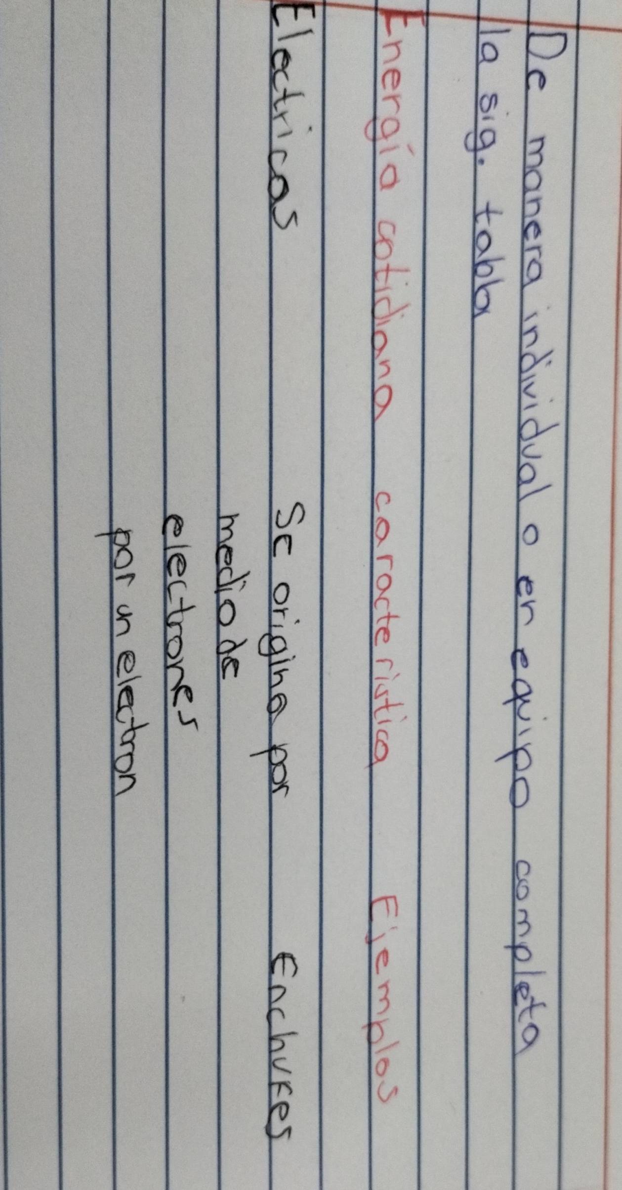 De manera individual o er equipo completa 
la sig. tabla 
Energia cotidiana caracteristica 
Ejemplos 
Electricas 
Se origing por Enchures 
mediode 
electrones 
por un electron