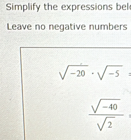 Simplify the expressions bel 
Leave no negative numbers
sqrt(-20)· sqrt(-5)=
 (sqrt(-40))/sqrt(2) =