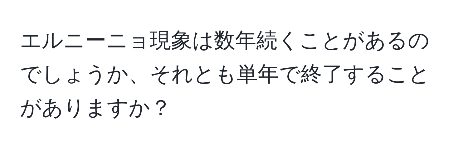 エルニーニョ現象は数年続くことがあるのでしょうか、それとも単年で終了することがありますか？