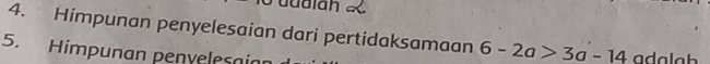 dudian 
4. Himpunan penyelesaian dari pertidaksamaan 6-2a>3a-14
5. Himpunan penvelesaian adalah
