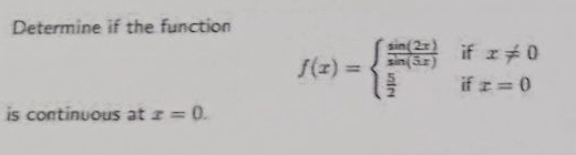 Determine if the function
f(x)=beginarrayl  sin (2x)/sin (5x) ifx!= 0  5/2 ifx=0endarray.
is continuous at x=0.