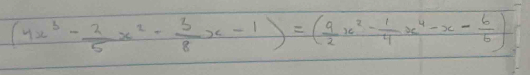 (4x^3- 2/5 x^2- 3/8 x-1)=( 9/2 x^2- 1/4 x^4-x- 6/6 )