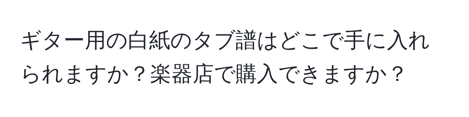 ギター用の白紙のタブ譜はどこで手に入れられますか？楽器店で購入できますか？