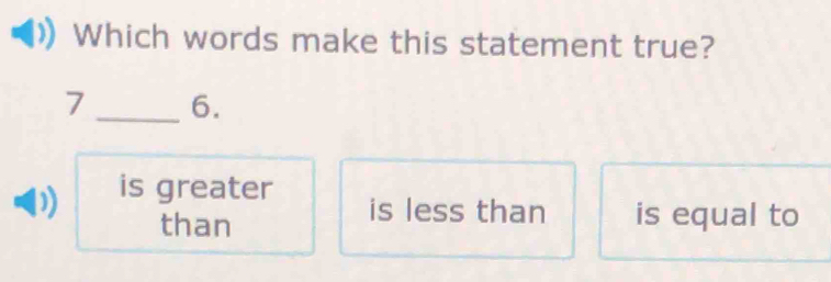 Which words make this statement true?
7 _6.
is greater is less than is equal to
than