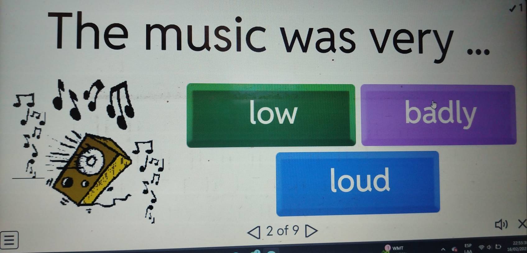 The music was very ...
low badly
loud
2 of 9

WMT
16/02/20?